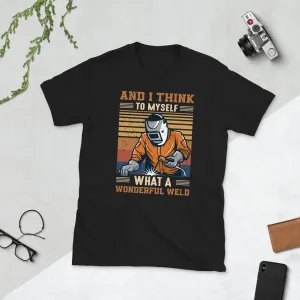 Welder and i think to myself what a wonderful weld Unisex Tee